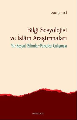 Bilgi Sosyolojisi ve İslam Araştırmaları - Adil Çiftçi - Ankara Okulu Yayınları