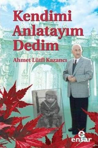 Kendimi Anlatayım Dedim - Lütfi Kazancı - Ensar Neşriyat