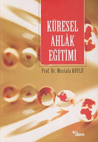 Küresel Ahlak Eğitimi - Mustafa Köylü - Dem Yayınları