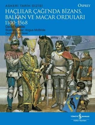 Haçlılar Çağında Bizans Balkan ve Macar Orduları (1100 - 1568) - David Nicolle - İş Bankası Kültür Yayınları