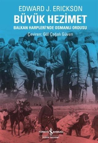 Büyük Hezimet-Balkan Harpleri'nde O - Edward J. Erickson - İş Bankası Kültür Yayınları