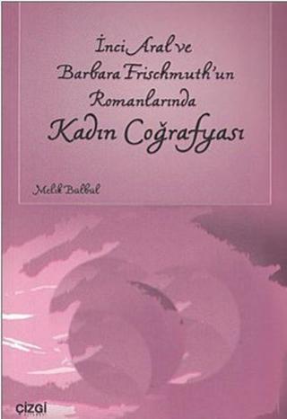 İnci Aral ve Barbara Frischmuth'un Romanlarında Kadın Coğrafyası - Melik Bülbül - Çizgi Kitabevi