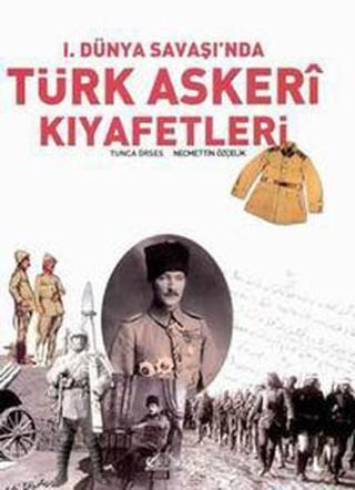 1.Dünya Savaşı'nda Türk Askeri Kıyafetleri - Tunca Örses - Denizler Kitabevi