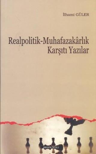 Realpolitik - Muhafazakarlık Karşıtı Yazılar - İlhami Güler - Ankara Okulu Yayınları