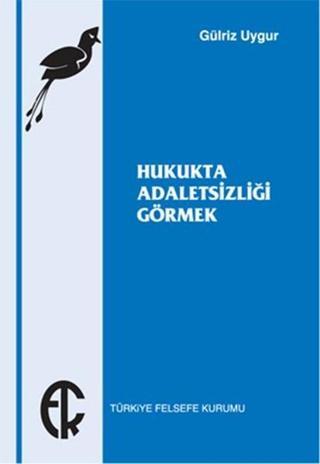 Hukukta Adaletsizliği Görmek - Gülriz Uygur - Türkiye Felsefe Kurumu
