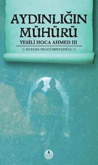 Aydınlığın Mühürü - Yesili Hoca Ahmed 3 - Mustafa Necati Sepetçioğlu - İrfan Yayıncılık