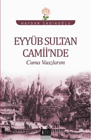 Eyyüb Sultan Camii'nde Cuma Vaazlarım - Haydar Sadıkoğlu - Özgü Yayıncılık