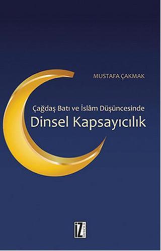 Dinsel Kapsayıcılık - Çağdaş Batı ve İslam Düşüncesinde - Mustafa Çakmak - İz Yayıncılık