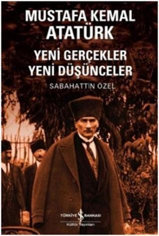 Mustafa Kemal Atatürk Yeni Gerçekler Yeni Düşünceler - Sabahattin Özel - İş Bankası Kültür Yayınları