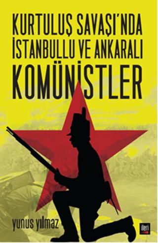 Kurtuluş Savaşı'nda İstanbullu ve Ankaralı Komünistler - Yunus Yılmaz - İleri Yayınları