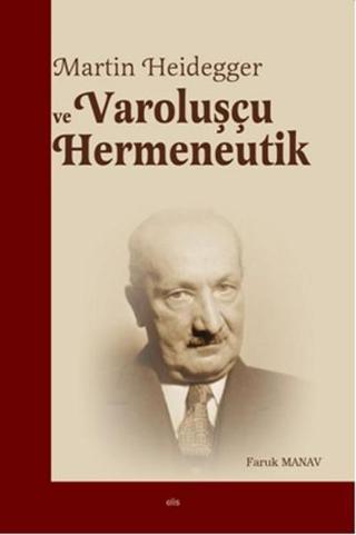 Martin Heidegger ve Varoluşçu Hermeneutik - Faruk Manav - Elis Yayınları