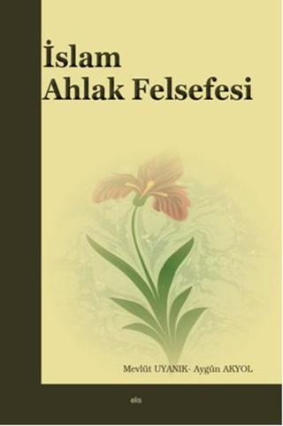 İslam Ahlak Felsefesi - Aygün Akyol - Elis Yayınları