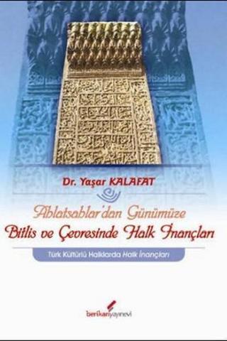 Ahlatsahlar'dan Günümüze Bitlis ve Çevresinde Halk İnançları - Yaşar Kalafat - Berikan Yayınevi