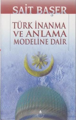 Türk İnanma ve Anlama Modeline Dair - Sait Başer - İrfan Yayıncılık