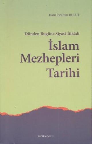 Dünden Bugüne Siyasi-İtikadi İslam Mezhepleri Tarihi - Halil İbrahim Bulut - Ankara Okulu Yayınları