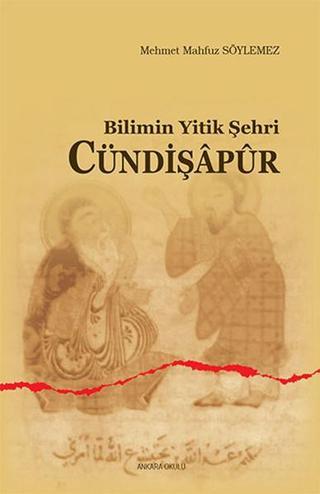 Bilimin Yitik Şehri Cündişapur - Mehmet Mahfuz Söylemez - Ankara Okulu Yayınları