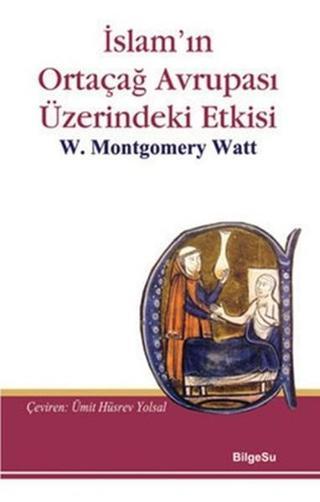 İslam'ın Ortaçağ Avrupası Üzerindeki Etkisi - W. Montgomery Watt - Bilgesu Yayıncılık