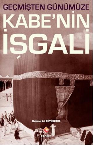Geçmişten Günümüze Kabe'nin İşgali - Mehmet Ali Büyükkara - Rağbet Yayınları