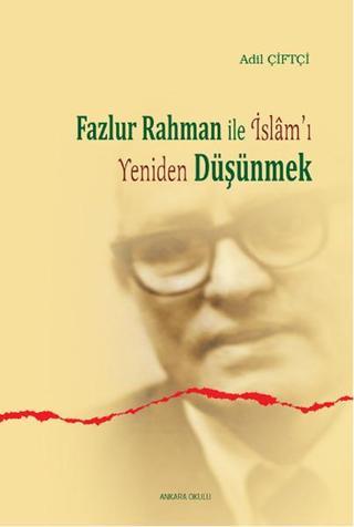 Fazlur Rahman'la İslam'ı Yeniden Düşünmek - Adil Çiftçi - Ankara Okulu Yayınları