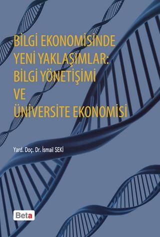Bilgi Ekonomisinde Yeni Yaklaşımlar: Bilgi Yönetişimi ve Üniversite Ekonomisi - İsmail Seki - Beta Yayınları