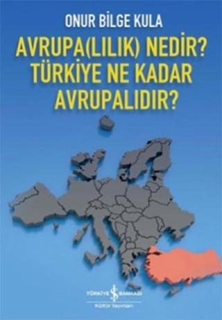 Avrupalılık Nedir? Türkiye Ne Kadar Avrupalıdır? - Onur Bilge Kula - İş Bankası Kültür Yayınları