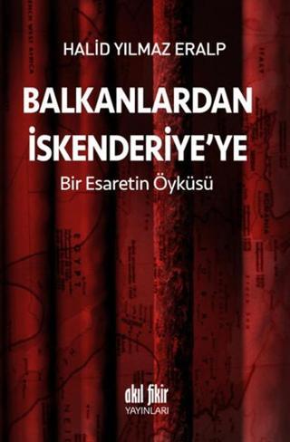 Balkanlardan İskenderiye'ye Bir Esaretin Öyküsü - Halid Yılmaz Eralp - Akıl Fikir Yayınları