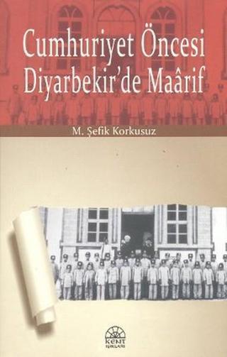 Cumhuriyet Öncesi Diyarbekir'de Maarif - M. Şefik Korkusuz - Kent Işıkları Yayınları