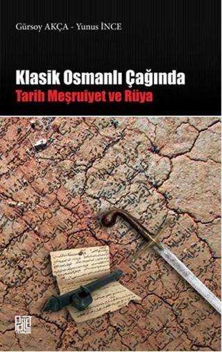 Klasik Osmanlı Çağında Tarih Meşruiyet ve Rüya - Gürsoy Akça - Palet Yayınları