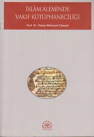 İslam Aleminde Vakıf Kütüphaneciliği - Yahya Mahmud Cüneyd - Kent Işıkları Yayınları