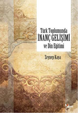 Türk Toplumunda İnanç Gelişimi ve Din Eğitimi - Zeynep Kaya - Dem Yayınları
