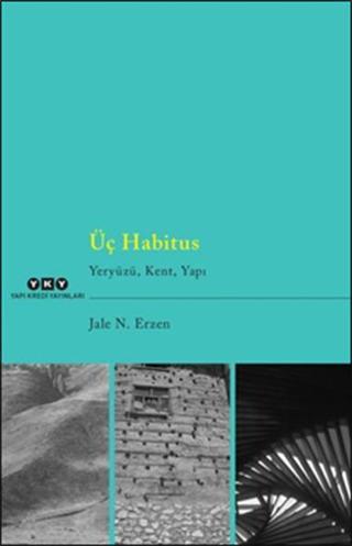 Üç Habitus - Yeryüzü Kent Yapı - Jale Nejdet Erzen - Yapı Kredi Yayınları
