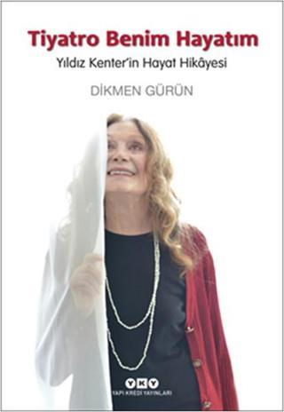 Tiyatro Benim Hayatım - Yıldız Kenter'in Hayat Hikayesi - Dikmen Gürün - Yapı Kredi Yayınları