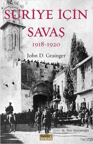 Suriye İçin Savaş 1918-1920 - John D. Grainger - Tarih&Kuram