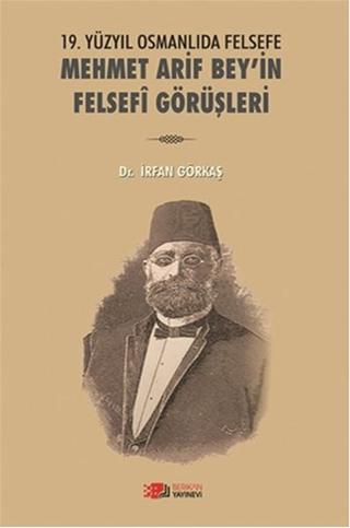 19. Yüzyıl Osmanlıda Felsefe Mehmet Arif Bey'in Felsefi Görüşleri - İrfan Görkaş - Berikan Yayınevi