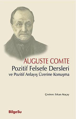 Pozitif Felsefe Dersleri ve Pozitif Anlayış Üzerine Konuşma - Auguste Comte - Bilgesu Yayıncılık