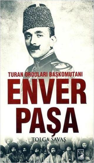 Turan Orduları Başkomutanı Enver Paşa - Tolga Savaş - Kamer Yayınları