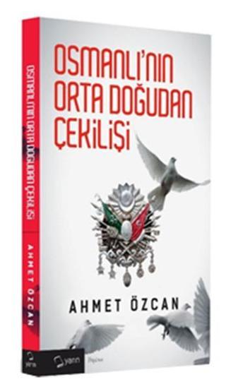 Osmanlının Ortadoğudan Çekilişi - Ahmet Özcan - Yarın Yayınları