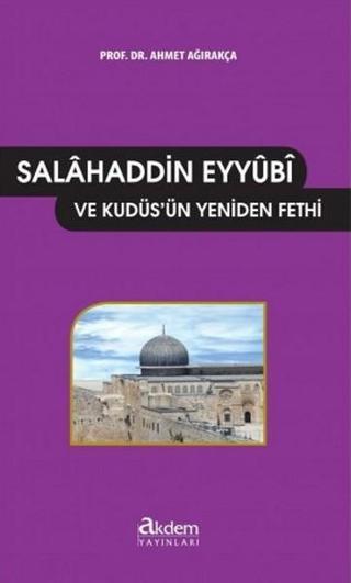Salahaddin Eyyubi ve Kudüsün Yeniden Fethi - Ahmet Ağırakça - Akdem Yayınları
