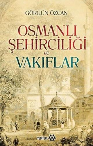 Osmanlı Şehirciliği ve Vakıflar - Görgün Özcan - Yeditepe Yayınevi