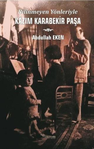 Bilinmeyen Yönleriyle Kazım Karabekir Paşa - Abdullah Eken - Tulpars Yayınları