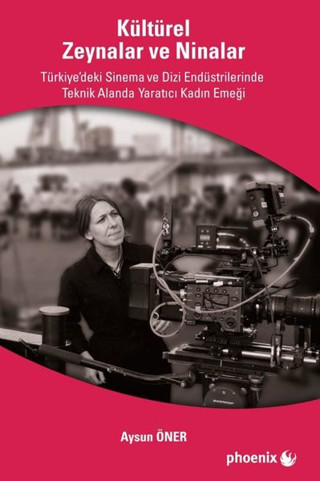 Kültürel Zeynalar ve Ninalar - Türkiye'de Sinema ve Dizi Endüstrilerinde Teknik Alanlarda Yaratıcı K - Phoenix