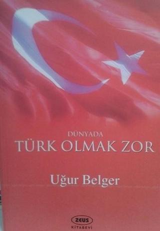 Dünyada Türk Olmak Zor - Uğur Belger - Zeus Kitabevi