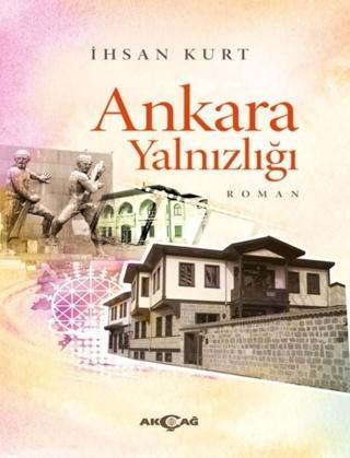 Ankara Yalnızlığı - İhsan Kurt - Akçağ Yayınları