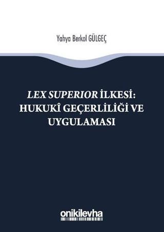 Lex Superıor İlkesi-Hukuki Geçerliliği ve Uygulaması - Yahya Berkol Gülgeç - On İki Levha Yayıncılık