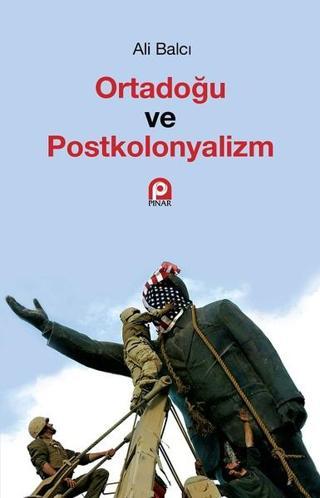 Ortadoğu ve Postkolonyalizm - Ali Balcı - Pınar Yayıncılık
