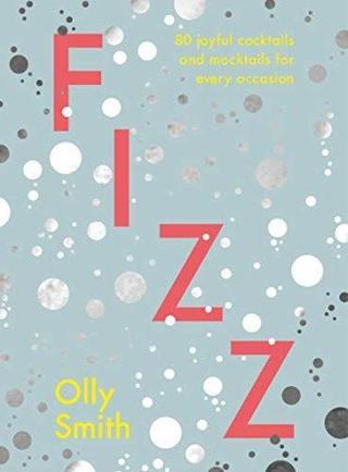 Fizz : 80 joyful cocktails and mocktails for every occasion - Olly Smith - EBURY Press