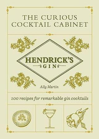 Hendrick's Gin's The Curious Cocktail Cabinet : 100 recipes for remarkable gin cocktails Ally Martin Ebury Publishing