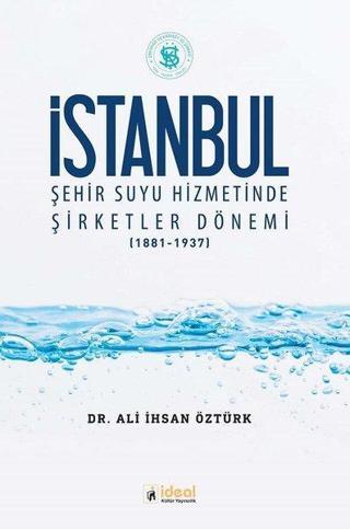 İstanbul Şehir Suyu Hizmetinde Şirketler Dönemi 1881-1937 - Ali İhsan Öztürk - İdeal Kültür Yayıncılık