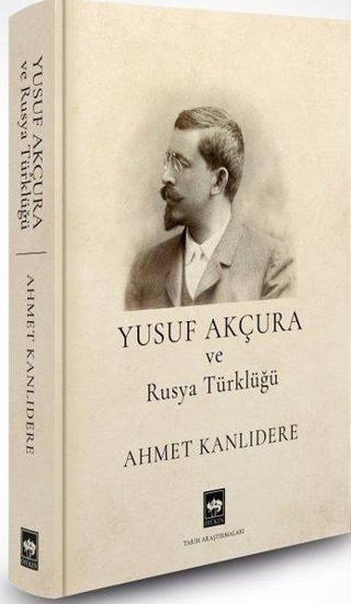 Yusuf Akçura ve Rusya Türklüğü - Ahmet Kanlıdere - Ötüken Neşriyat
