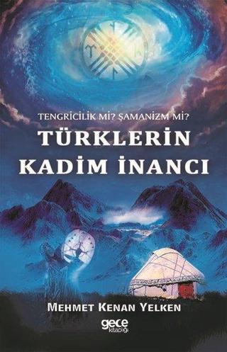 Türklerin Kadim İnancı-Tengriclik mi? Şamanizm mi? - Mehmet Kenan Yelken - Gece Kitaplığı